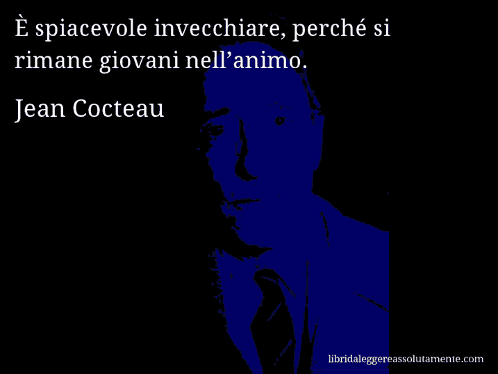 Aforisma di Jean Cocteau : È spiacevole invecchiare, perché si rimane giovani nell’animo.