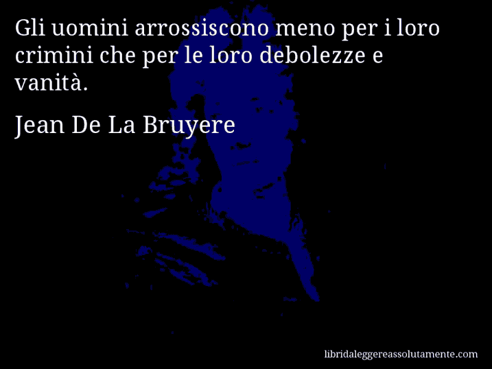 Aforisma di Jean De La Bruyere : Gli uomini arrossiscono meno per i loro crimini che per le loro debolezze e vanità.