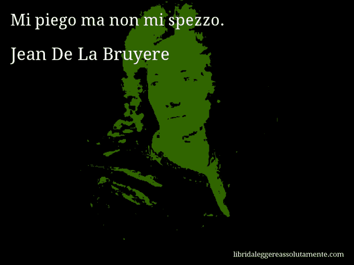 Aforisma di Jean De La Bruyere : Mi piego ma non mi spezzo.