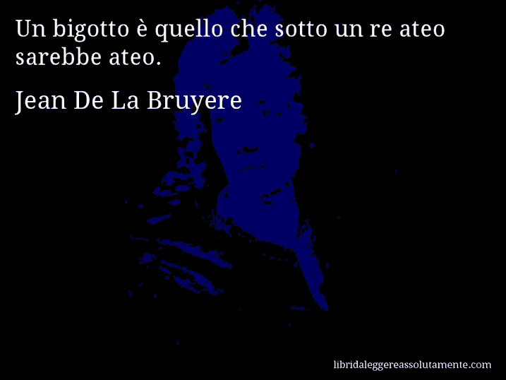 Aforisma di Jean De La Bruyere : Un bigotto è quello che sotto un re ateo sarebbe ateo.