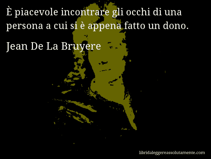 Aforisma di Jean De La Bruyere : È piacevole incontrare gli occhi di una persona a cui si è appena fatto un dono.