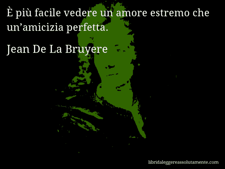 Aforisma di Jean De La Bruyere : È più facile vedere un amore estremo che un’amicizia perfetta.