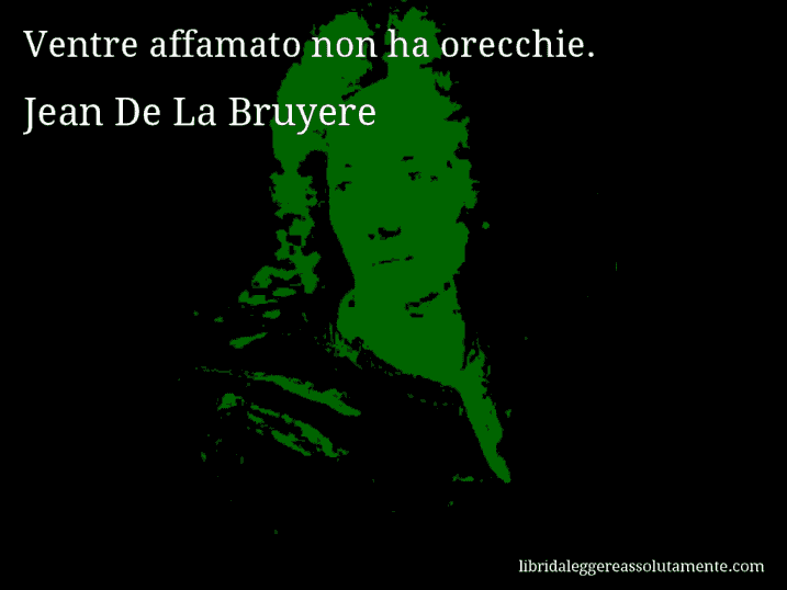 Aforisma di Jean De La Bruyere : Ventre affamato non ha orecchie.