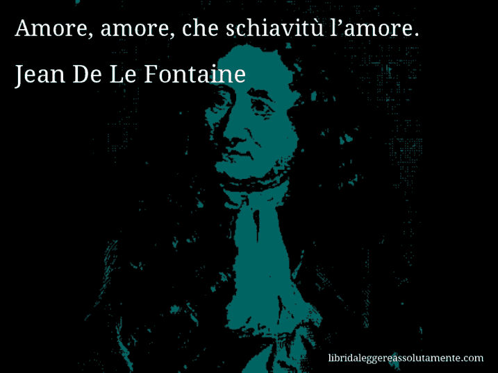 Aforisma di Jean De Le Fontaine : Amore, amore, che schiavitù l’amore.
