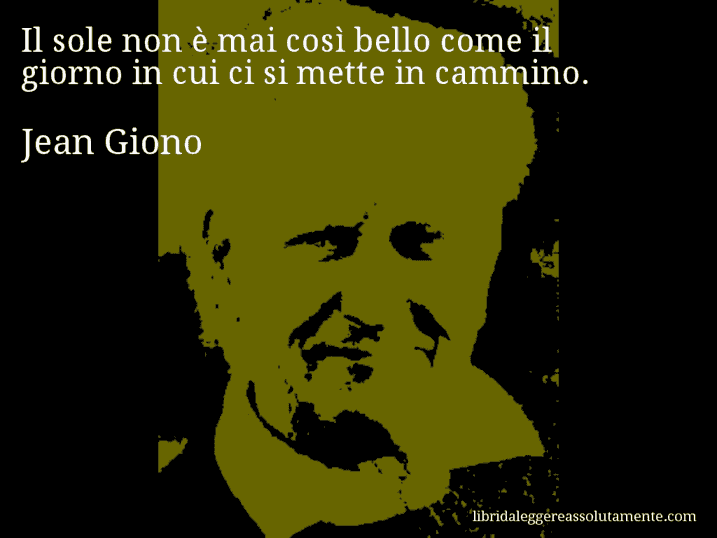 Aforisma di Jean Giono : Il sole non è mai così bello come il giorno in cui ci si mette in cammino.