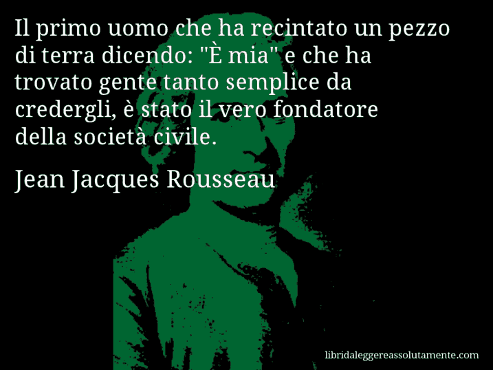 Aforisma di Jean Jacques Rousseau : Il primo uomo che ha recintato un pezzo di terra dicendo: 