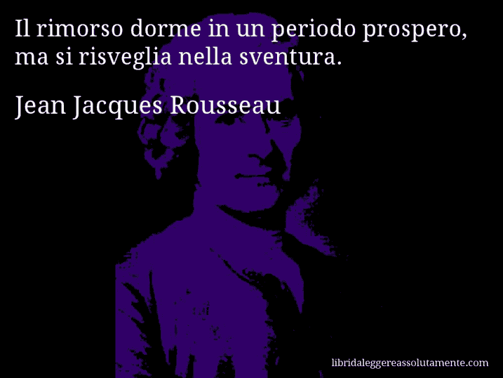 Aforisma di Jean Jacques Rousseau : Il rimorso dorme in un periodo prospero, ma si risveglia nella sventura.