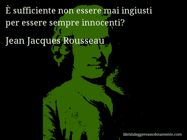 Aforisma di Jean Jacques Rousseau : È sufficiente non essere mai ingiusti per essere sempre innocenti?
