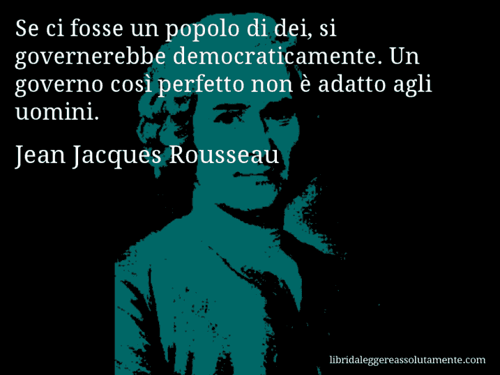 Aforisma di Jean Jacques Rousseau : Se ci fosse un popolo di dei, si governerebbe democraticamente. Un governo così perfetto non è adatto agli uomini.