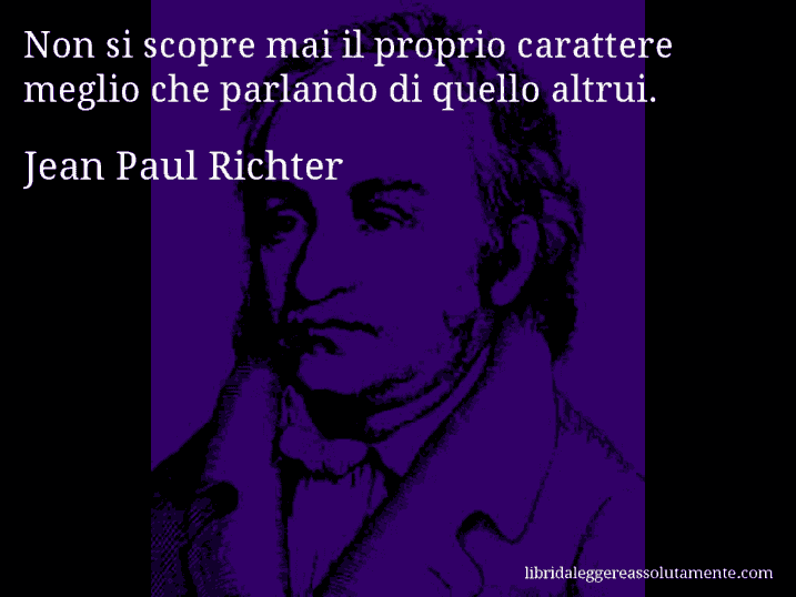 Aforisma di Jean Paul Richter : Non si scopre mai il proprio carattere meglio che parlando di quello altrui.