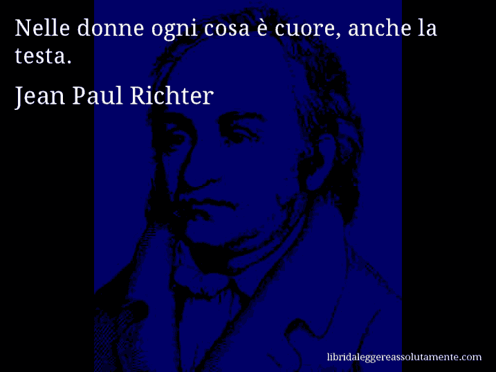 Aforisma di Jean Paul Richter : Nelle donne ogni cosa è cuore, anche la testa.