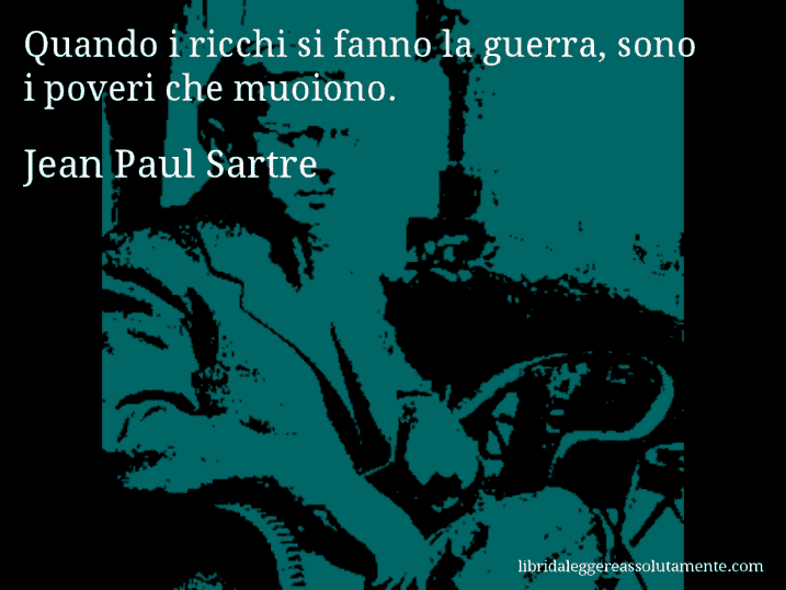 Aforisma di Jean Paul Sartre : Quando i ricchi si fanno la guerra, sono i poveri che muoiono.