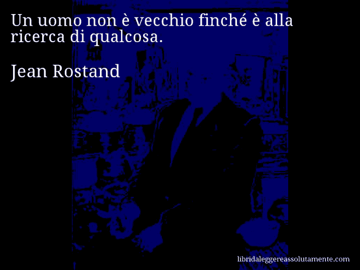 Aforisma di Jean Rostand : Un uomo non è vecchio finché è alla ricerca di qualcosa.