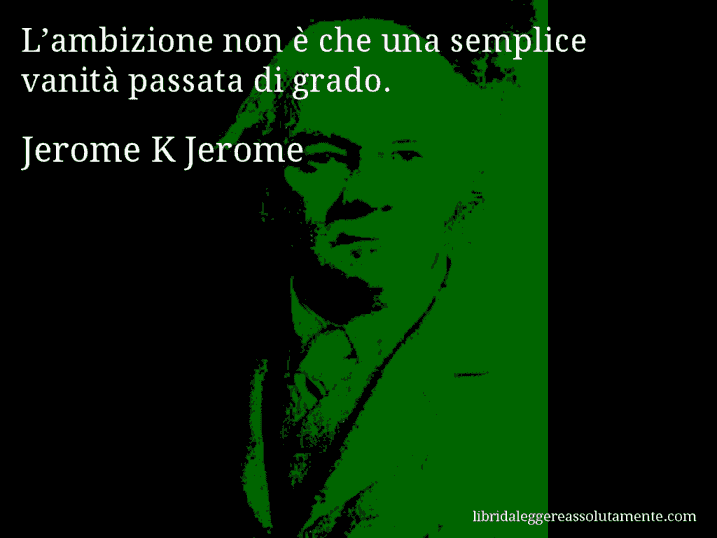 Aforisma di Jerome K Jerome : L’ambizione non è che una semplice vanità passata di grado.