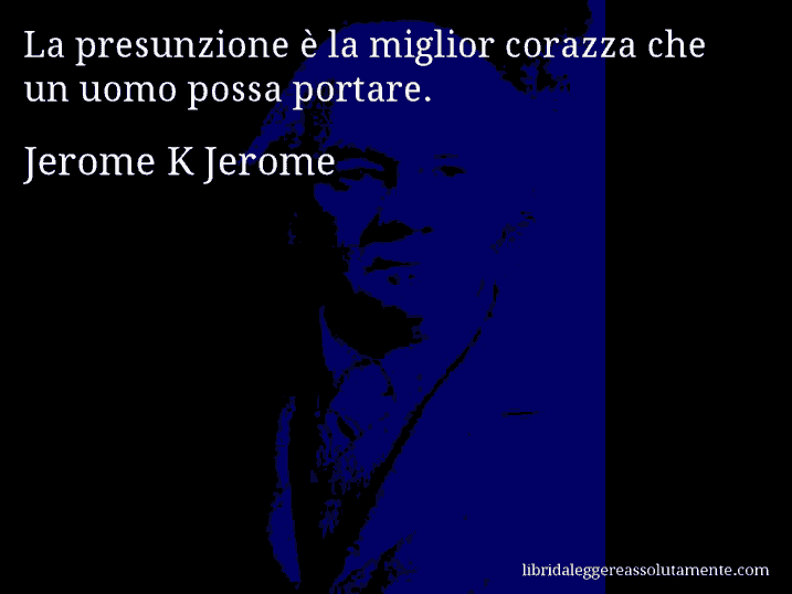 Aforisma di Jerome K Jerome : La presunzione è la miglior corazza che un uomo possa portare.