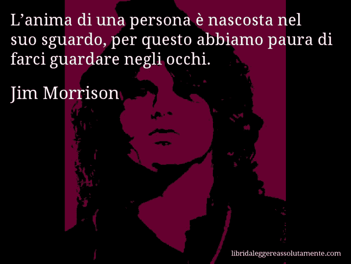 Aforisma di Jim Morrison : L’anima di una persona è nascosta nel suo sguardo, per questo abbiamo paura di farci guardare negli occhi.