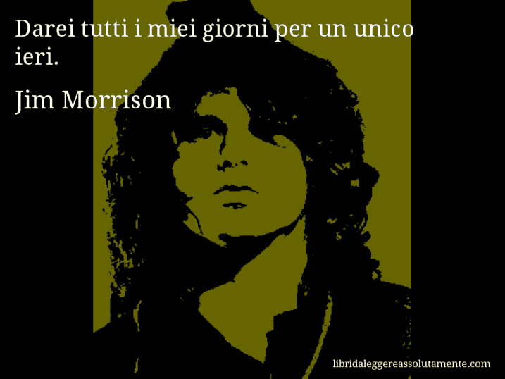 Aforisma di Jim Morrison : Darei tutti i miei giorni per un unico ieri.