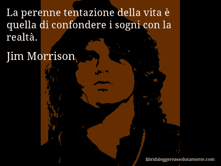 Aforisma di Jim Morrison : La perenne tentazione della vita è quella di confondere i sogni con la realtà.