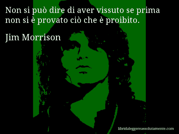 Aforisma di Jim Morrison : Non si può dire di aver vissuto se prima non si è provato ciò che è proibito.
