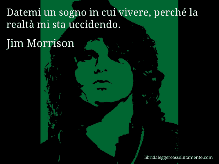 Aforisma di Jim Morrison : Datemi un sogno in cui vivere, perché la realtà mi sta uccidendo.
