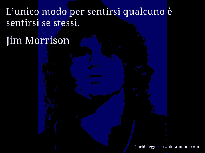 Aforisma di Jim Morrison : L’unico modo per sentirsi qualcuno è sentirsi se stessi.