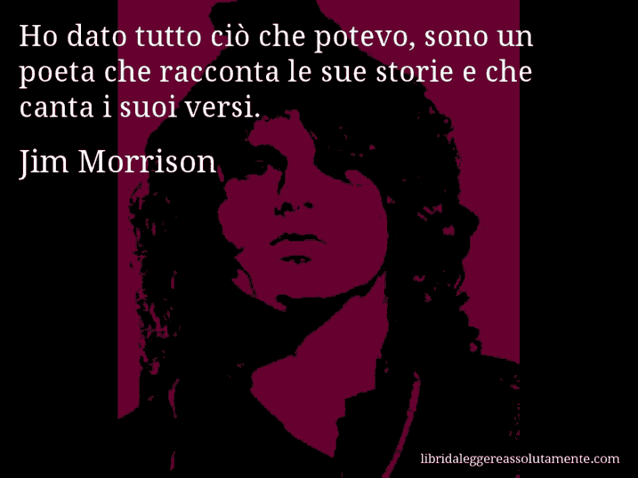 Aforisma di Jim Morrison : Ho dato tutto ciò che potevo, sono un poeta che racconta le sue storie e che canta i suoi versi.