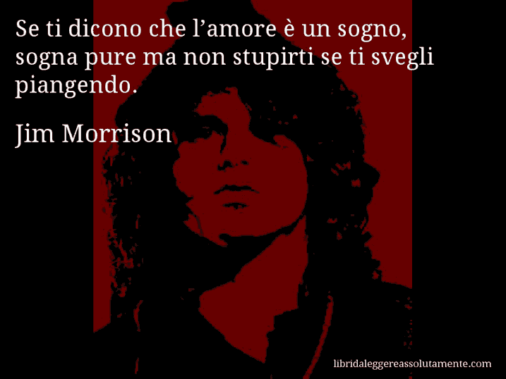 Aforisma di Jim Morrison : Se ti dicono che l’amore è un sogno, sogna pure ma non stupirti se ti svegli piangendo.