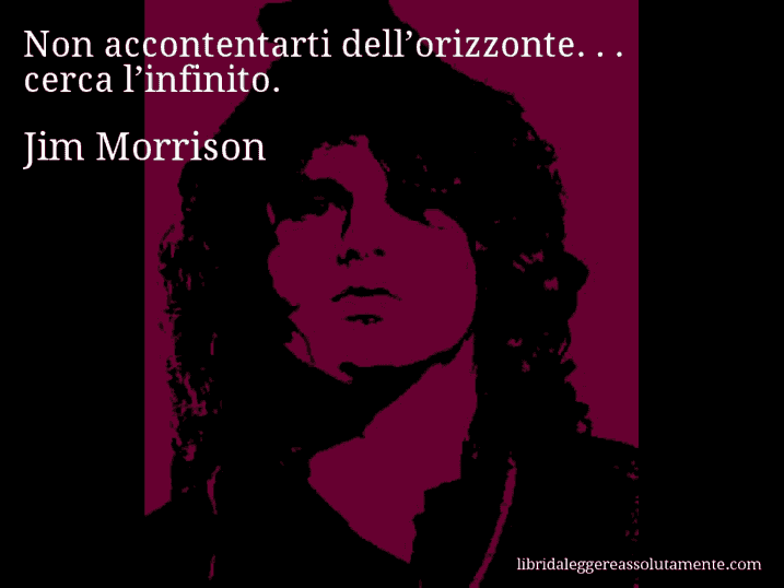 Aforisma di Jim Morrison : Non accontentarti dell’orizzonte. . . cerca l’infinito.