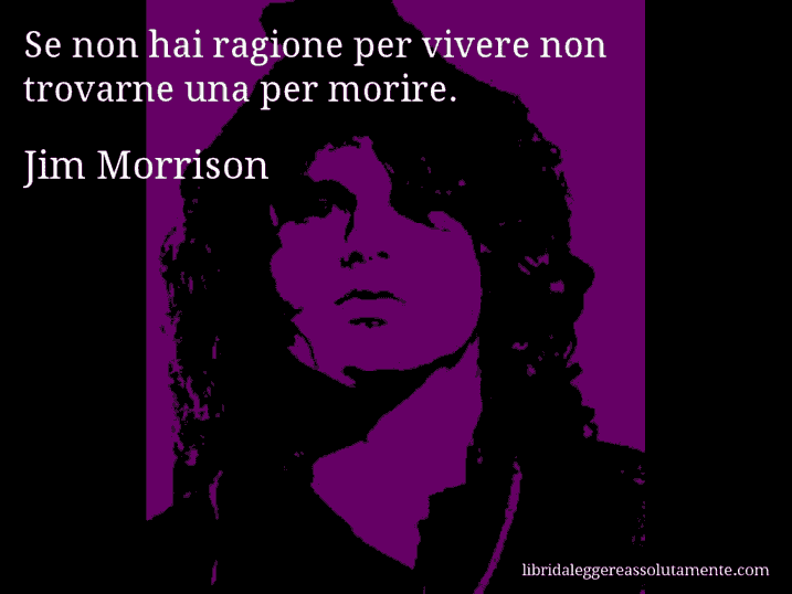 Aforisma di Jim Morrison : Se non hai ragione per vivere non trovarne una per morire.