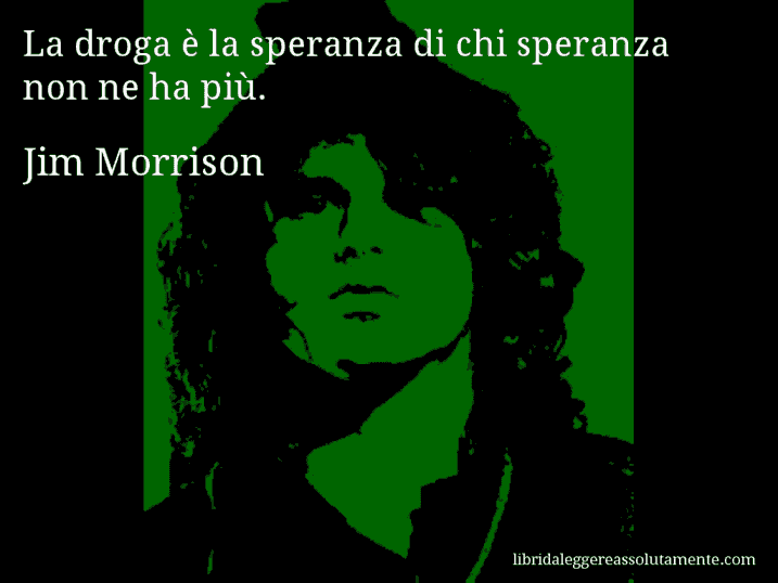 Aforisma di Jim Morrison : La droga è la speranza di chi speranza non ne ha più.