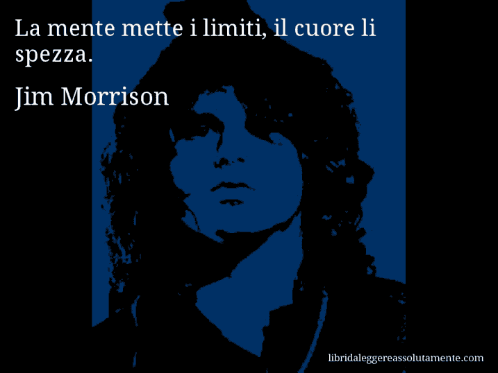 Aforisma di Jim Morrison : La mente mette i limiti, il cuore li spezza.