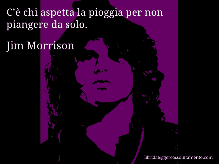 Aforisma di Jim Morrison : C’è chi aspetta la pioggia per non piangere da solo.