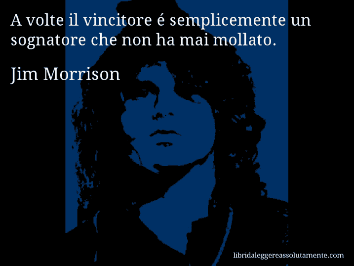 Aforisma di Jim Morrison : A volte il vincitore é semplicemente un sognatore che non ha mai mollato.