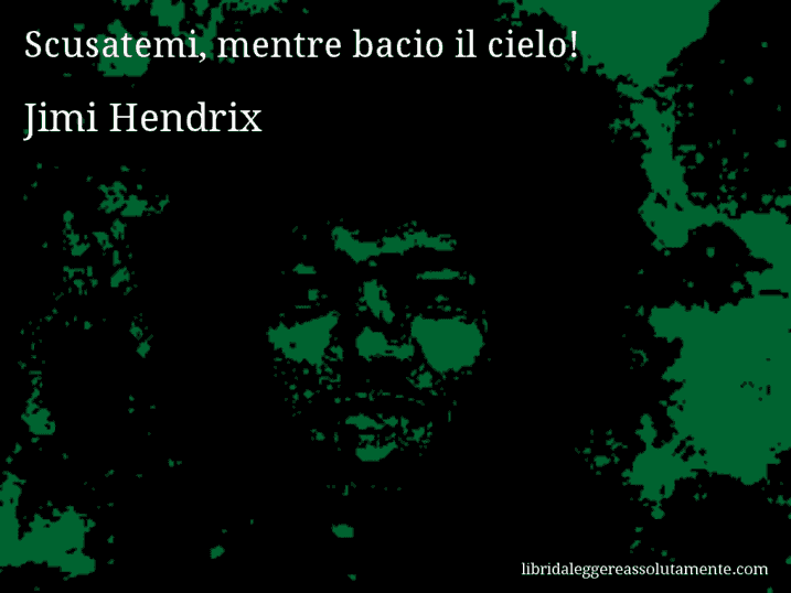 Aforisma di Jimi Hendrix : Scusatemi, mentre bacio il cielo!