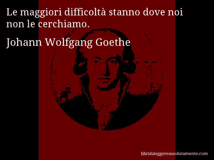 Aforisma di Johann Wolfgang Goethe : Le maggiori difficoltà stanno dove noi non le cerchiamo.