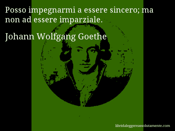 Aforisma di Johann Wolfgang Goethe : Posso impegnarmi a essere sincero; ma non ad essere imparziale.