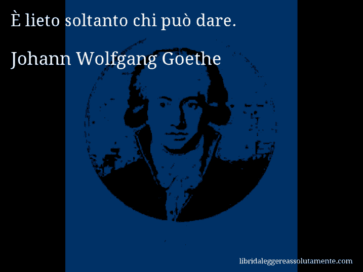 Aforisma di Johann Wolfgang Goethe : È lieto soltanto chi può dare.