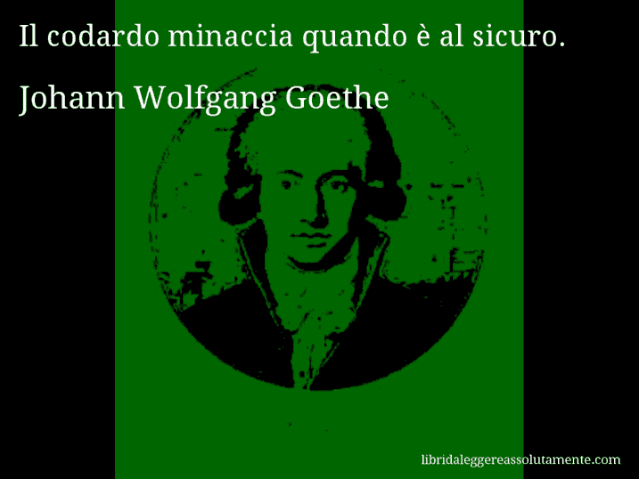 Aforisma di Johann Wolfgang Goethe : Il codardo minaccia quando è al sicuro.
