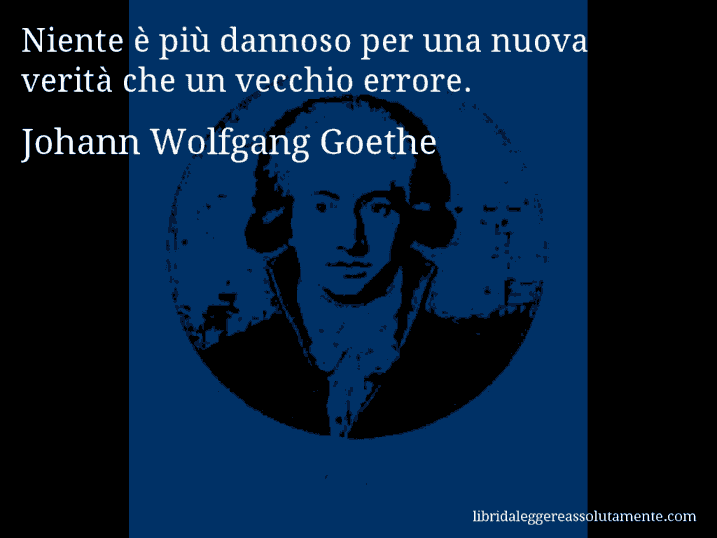 Aforisma di Johann Wolfgang Goethe : Niente è più dannoso per una nuova verità che un vecchio errore.
