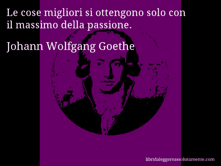 Aforisma di Johann Wolfgang Goethe : Le cose migliori si ottengono solo con il massimo della passione.