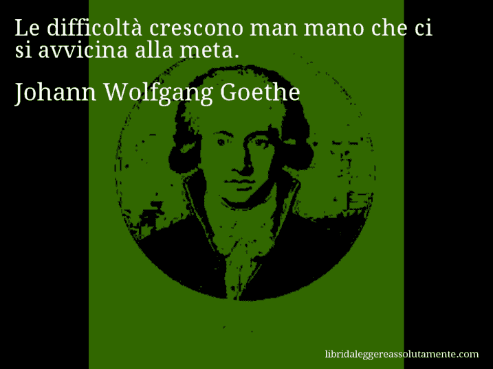 Aforisma di Johann Wolfgang Goethe : Le difficoltà crescono man mano che ci si avvicina alla meta.