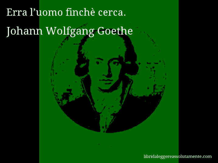 Aforisma di Johann Wolfgang Goethe : Erra l’uomo finchè cerca.