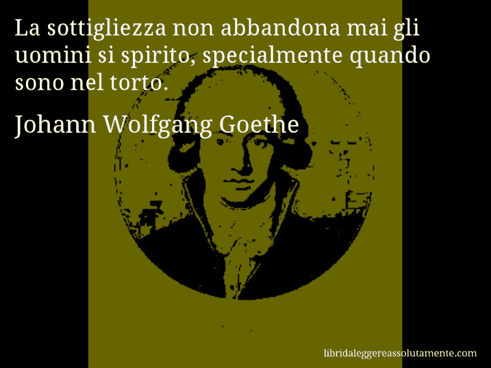 Aforisma di Johann Wolfgang Goethe : La sottigliezza non abbandona mai gli uomini si spirito, specialmente quando sono nel torto.