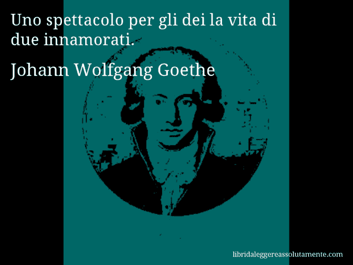 Aforisma di Johann Wolfgang Goethe : Uno spettacolo per gli dei la vita di due innamorati.