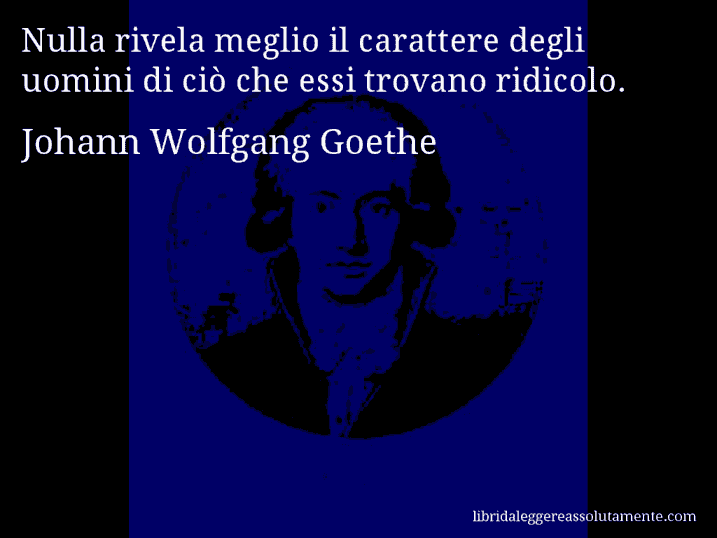 Aforisma di Johann Wolfgang Goethe : Nulla rivela meglio il carattere degli uomini di ciò che essi trovano ridicolo.