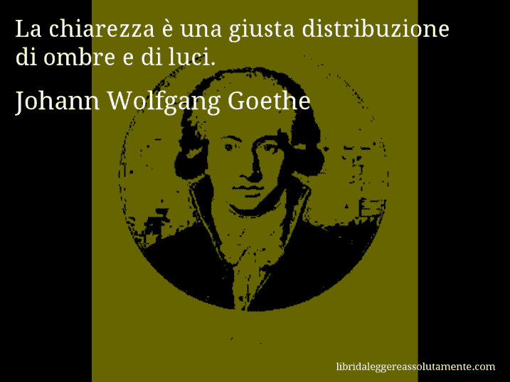Aforisma di Johann Wolfgang Goethe : La chiarezza è una giusta distribuzione di ombre e di luci.