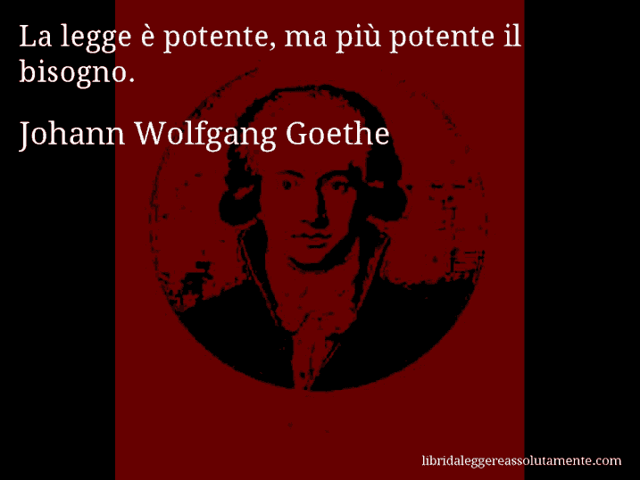 Aforisma di Johann Wolfgang Goethe : La legge è potente, ma più potente il bisogno.