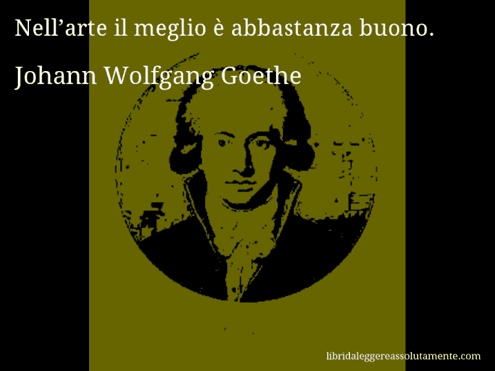 Aforisma di Johann Wolfgang Goethe : Nell’arte il meglio è abbastanza buono.