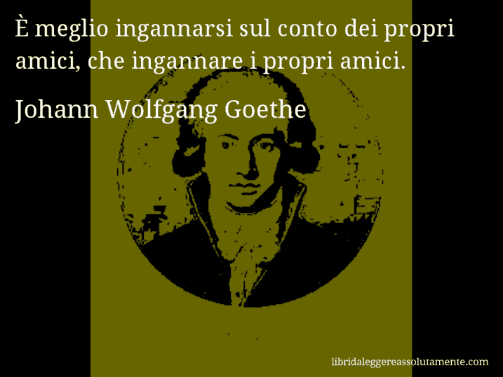 Aforisma di Johann Wolfgang Goethe : È meglio ingannarsi sul conto dei propri amici, che ingannare i propri amici.