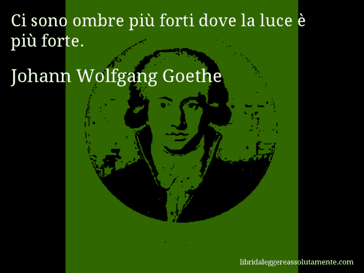 Aforisma di Johann Wolfgang Goethe : Ci sono ombre più forti dove la luce è più forte.